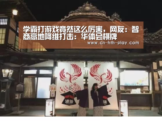 学霸打游戏竟然这么厉害，网友：智商高地降维打击：华体会棋牌(图3)