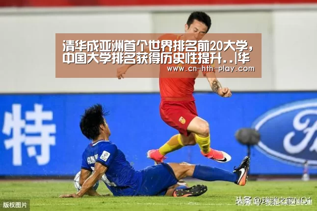 
清华成亚洲首个世界排名前20大学,中国大学排名获得历史性提升..|华体会app(图1)